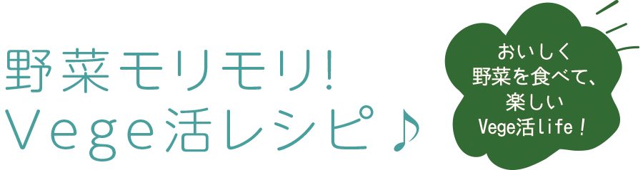 野菜モリモリ！ベジ活レシピ♪おいしく野菜を食べて、楽しいベジ活life！